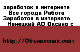  заработок в интернете - Все города Работа » Заработок в интернете   . Ненецкий АО,Оксино с.